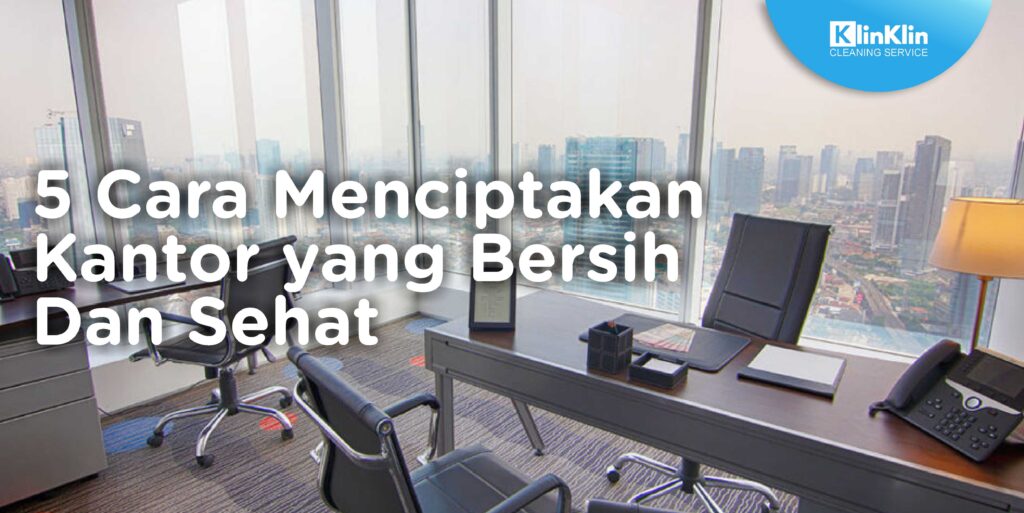 5 Cara Menciptakan Kantor yang Bersih dan Sehat