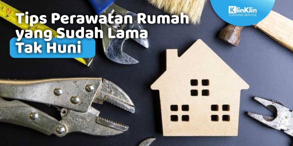 Tips Perawatan Rumah yang Sudah Lama Tak Huni