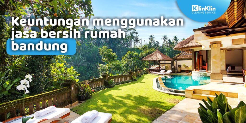 Keuntungan Menggunakan Jasa Bersih Rumah Bandung