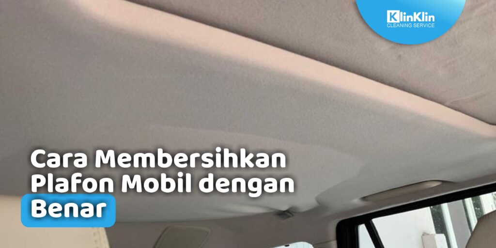 Cara Membersihkan Plafon Mobil