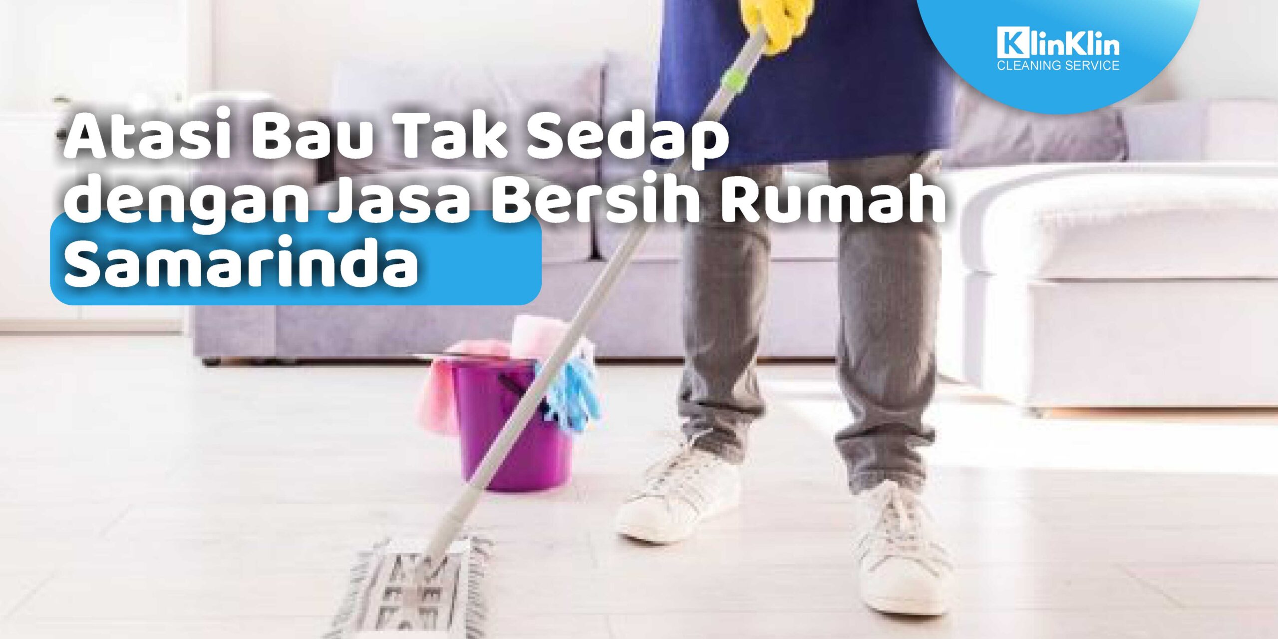 Atasi Bau Tak Sedap dengan Jasa Bersih Rumah Samarinda