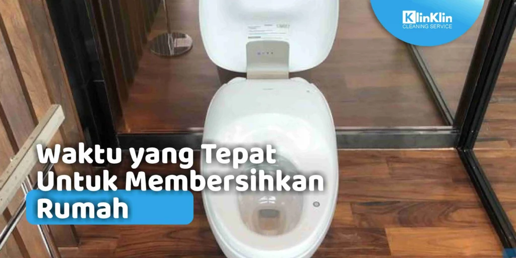 Waktu yang Tepat Untuk Membersihkan Rumah