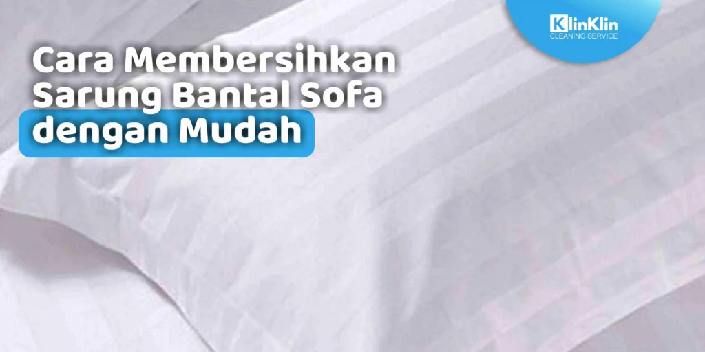 Cara Membersihkan Sarung Bantal Sofa