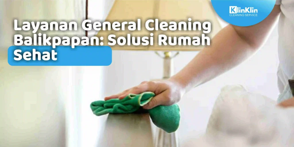 Layanan General Cleaning Balikpapan: Solusi Rumah Sehat