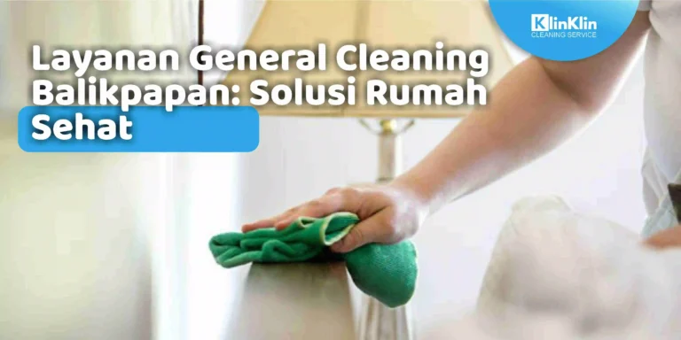 Layanan General Cleaning Balikpapan: Solusi Rumah Sehat