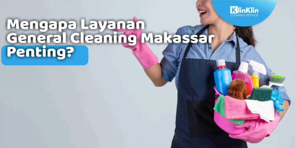 Mengapa Layanan General Cleaning Makassar Penting?
