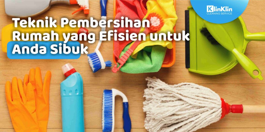 Teknik Pembersihan Rumah yang Efisien untuk Anda Sibuk