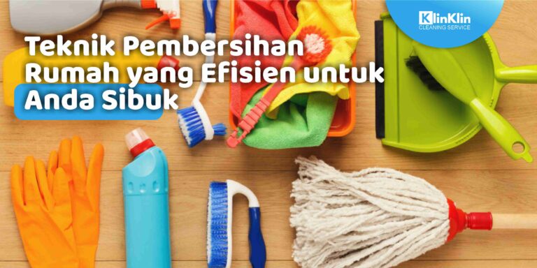 Teknik Pembersihan Rumah yang Efisien untuk Anda Sibuk