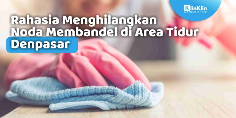 Rahasia Menghilangkan Noda Membandel di Area Tidur Denpasar