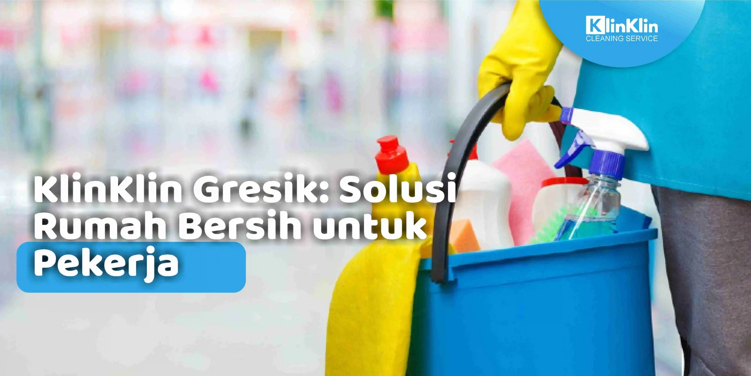 KlinKlin Gresik: Solusi Rumah Bersih untuk Pekerja