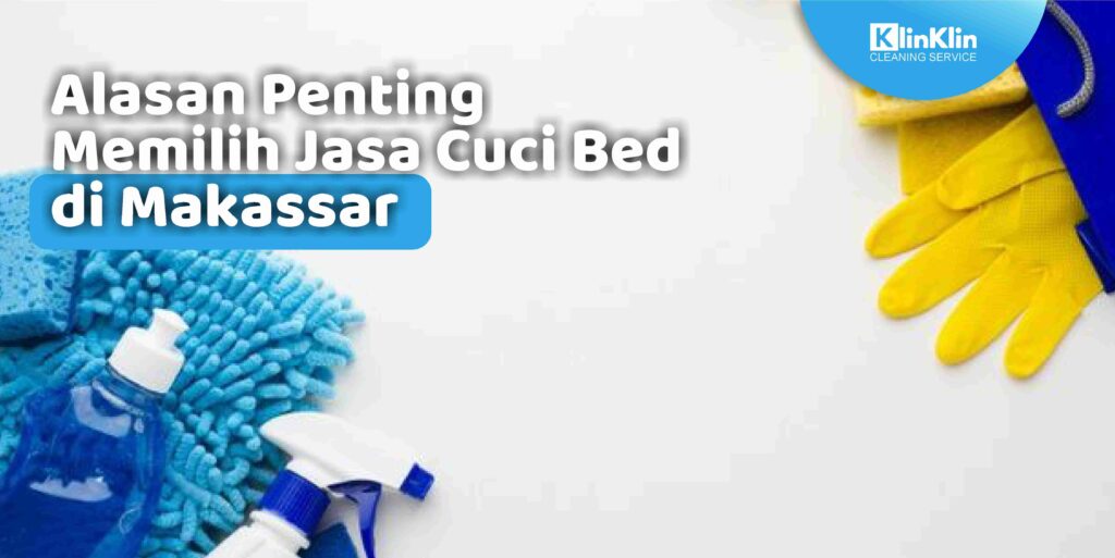Alasan Penting Memilih Jasa Cuci Bed di Makassar
