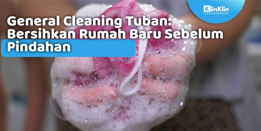 General Cleaning Tuban: Bersihkan Rumah Baru Sebelum Pindahan