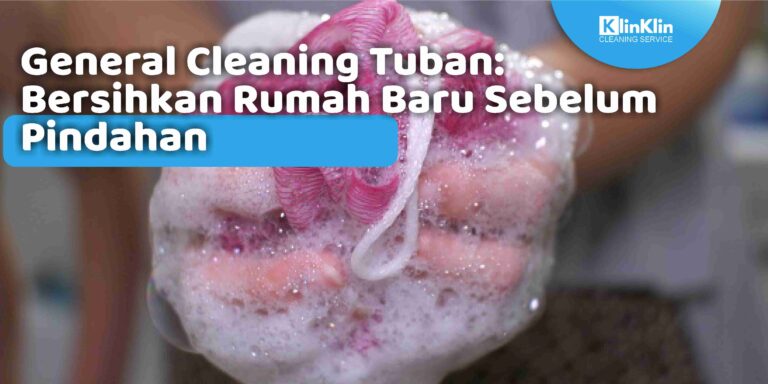 General Cleaning Tuban: Bersihkan Rumah Baru Sebelum Pindahan