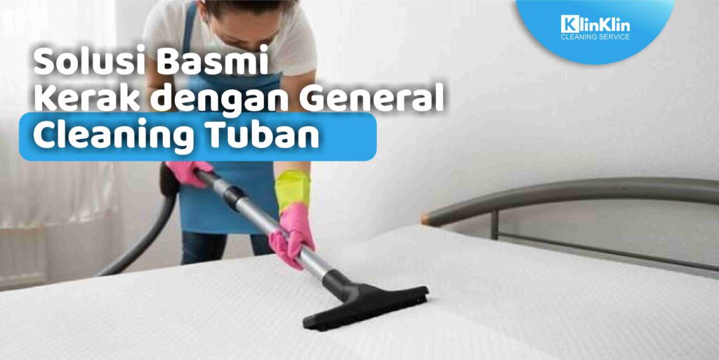 Solusi Basmi Kerak dengan General Cleaning Tuban