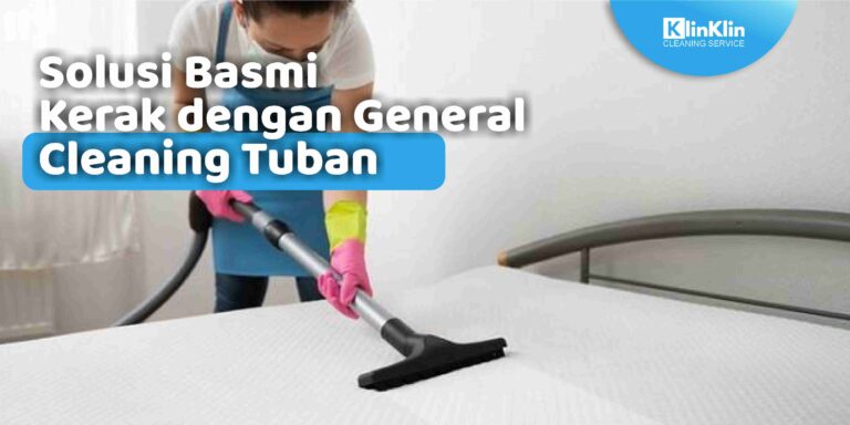 Solusi Basmi Kerak dengan General Cleaning Tuban