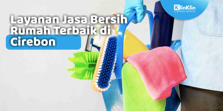 Layanan Jasa Bersih Rumah Terbaik di Cirebon