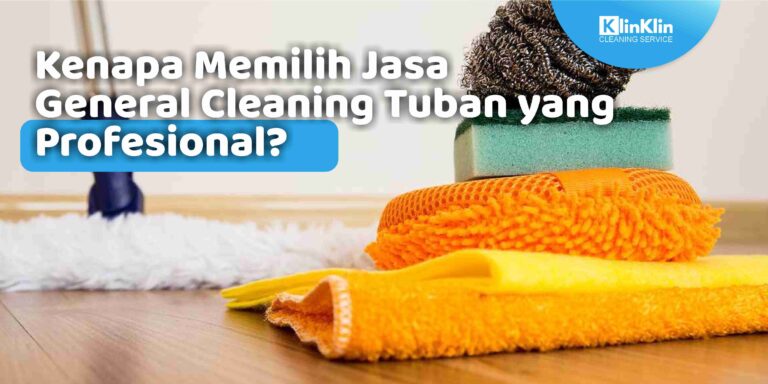 Kenapa Memilih Jasa General Cleaning Tuban yang Profesional?