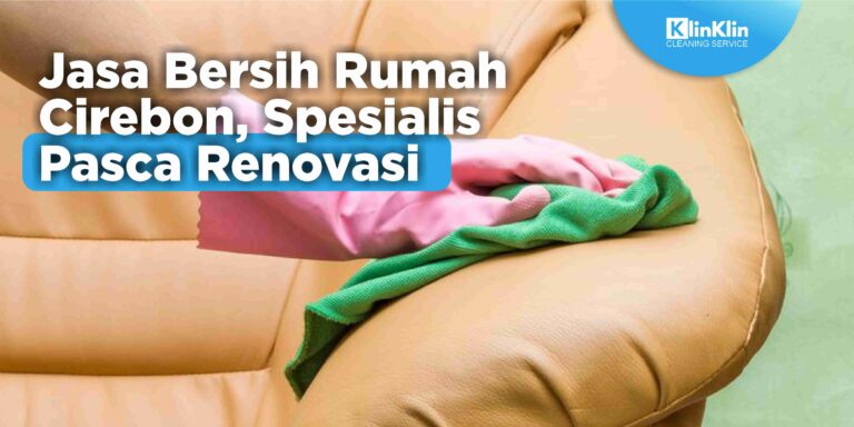 Jasa Bersih Rumah Cirebon, Spesialis Pasca Renovasi