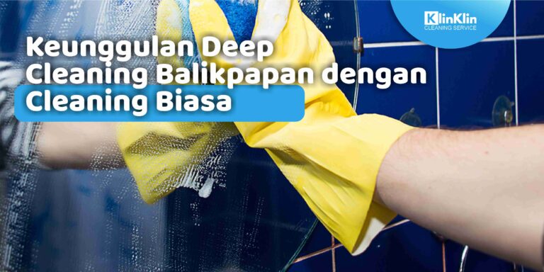 Keunggulan Deep Cleaning Balikpapan dengan Cleaning Biasa