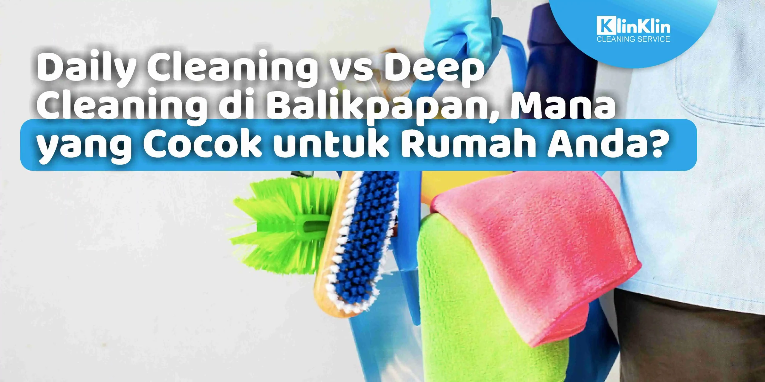 Daily Cleaning vs Deep Cleaning di Balikpapan. Mana Yang Cocok Untuk Rumah Anda?