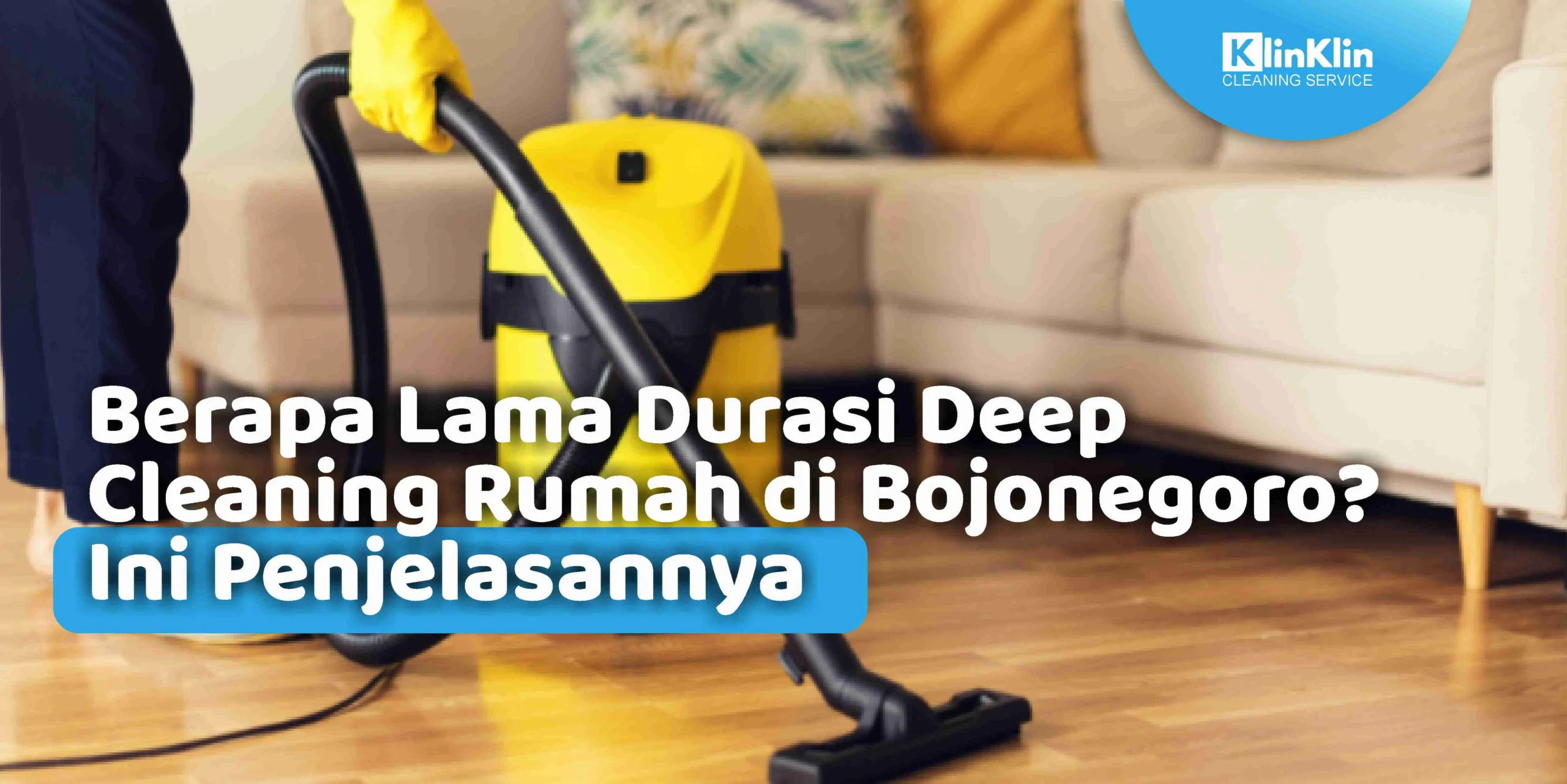 Berapa Lama Durasi Deep Cleaning RUmah di Bojonegoro? Ini Penjelasannya