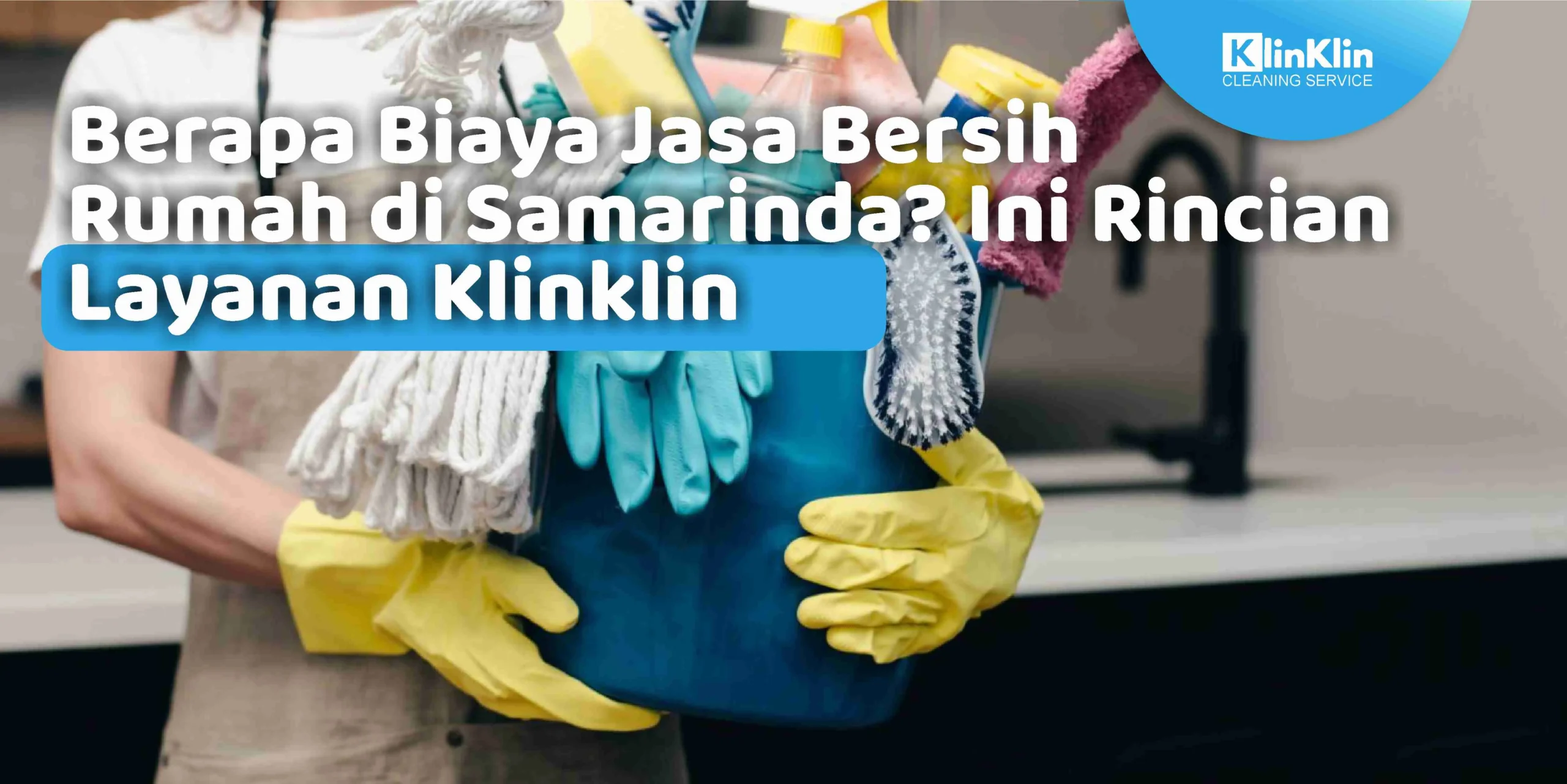 Berapa Biaya Jasa Bersih Rumah di Samarinda? Ini Rincian Layanan KlinKlin