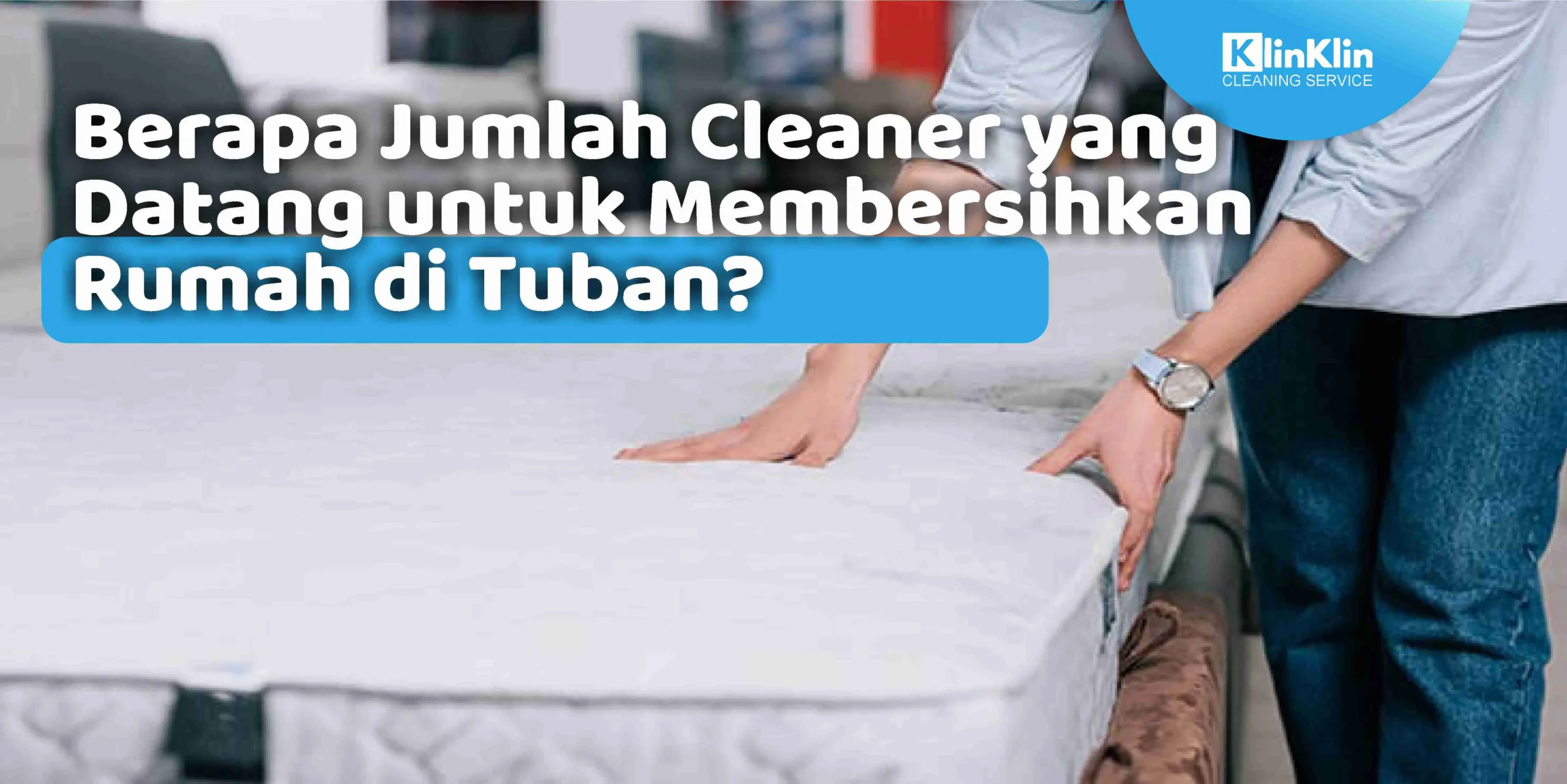 Berapa Jumlah Cleaner yang Datang untuk Membersihkan Rumah di Tuban?