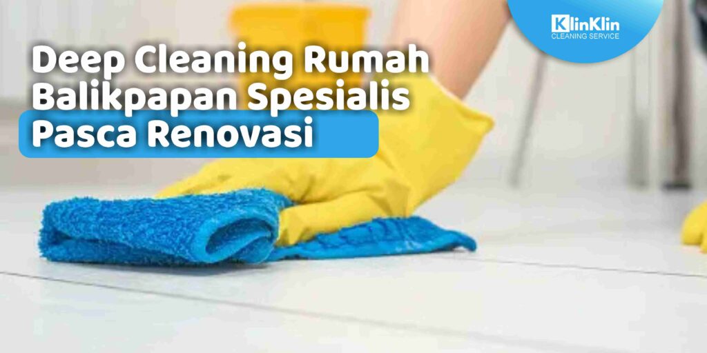 Deep Cleaning Rumah Balikpapan Spesialis Pasca Renovasi