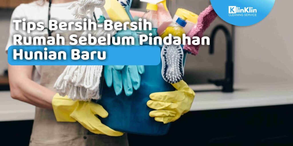 Tips Bersih-Bersih Rumah Sebelum Pindahan Hunian Baru