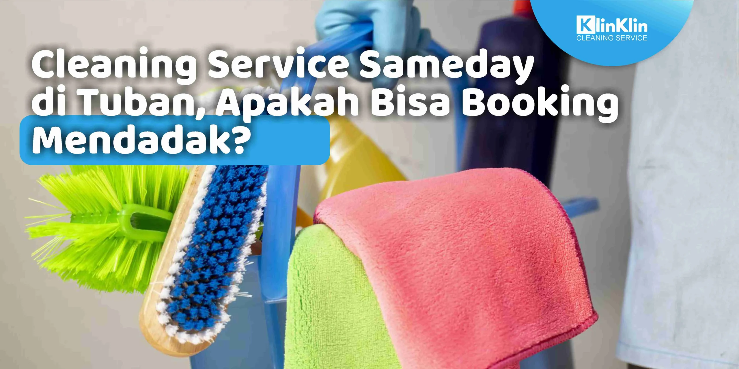 Cleaning Service Sameday di TUban, Apakah Bisa Booking Mendadak?