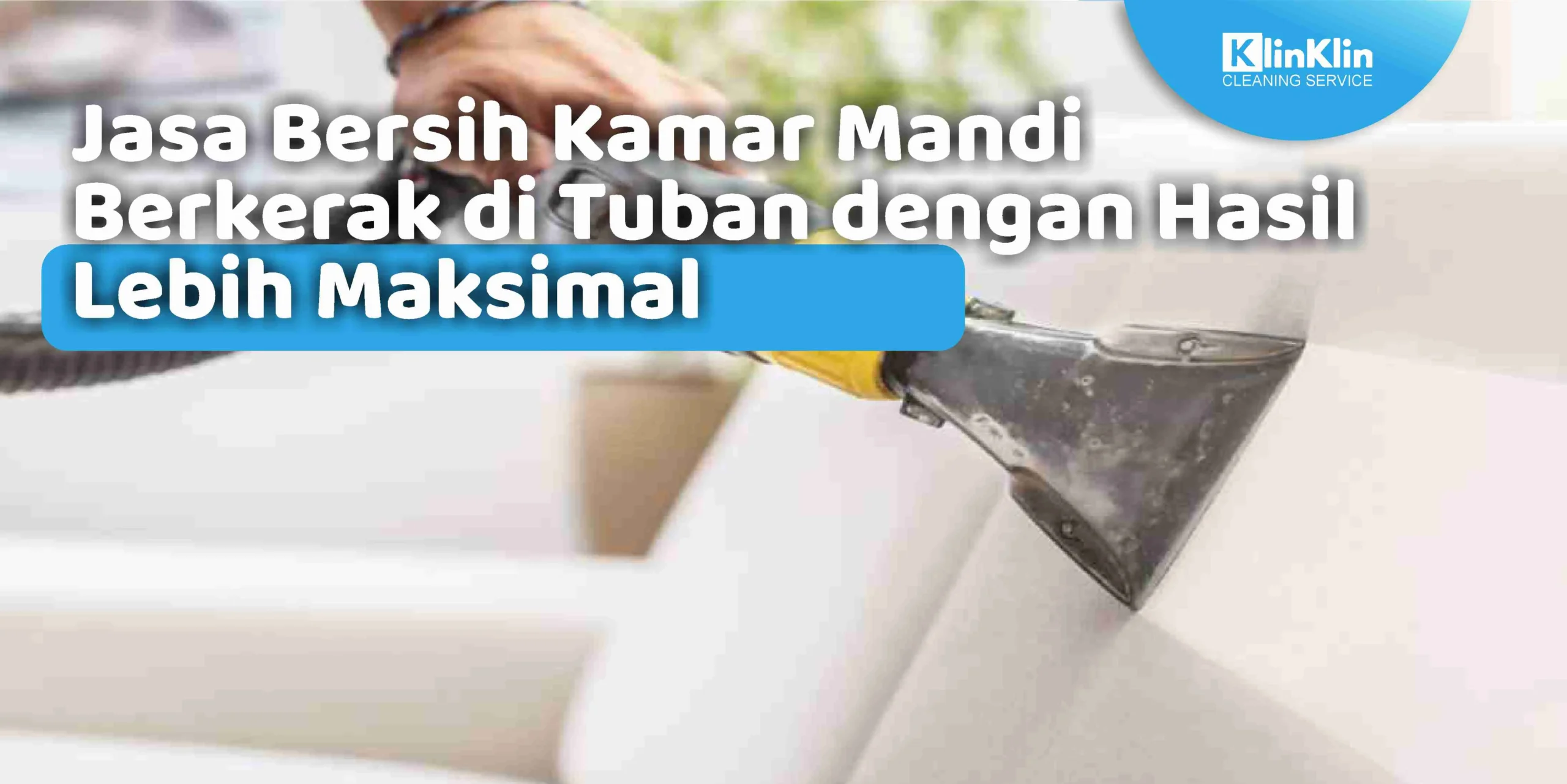 Jasa Bersih Kamar Mandi Berkerak di Tuban dengan Hasil Lebih Maksimal