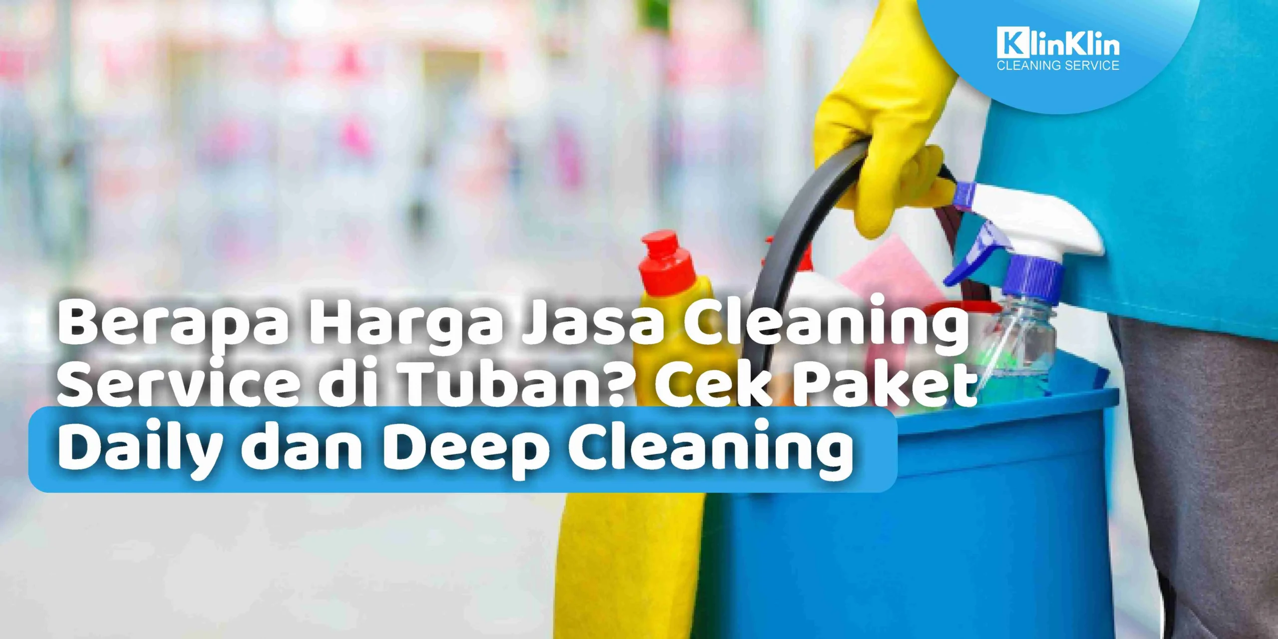 Berapa Harga Jasa Cleaning Service di Tuban? Cek Paket Daily dan Deep Cleaning