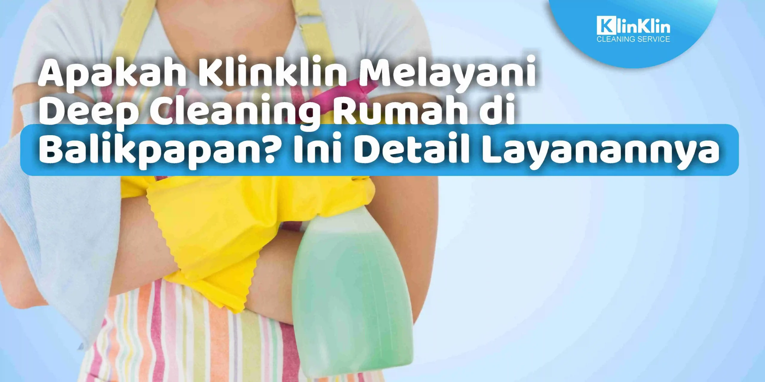 Apakah KlinKlin Melayani Deep Cleaning Rumah di Balikpapan? Ini Detail Layanannya