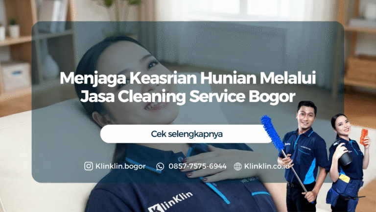 Menjaga Keasrian Hunian Melalui Jasa Cleaning Service Bogor