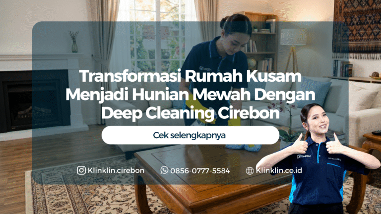 Transformasi Rumah Kusam Menjadi Hunian Mewah Dengan Deep Cleaning Cirebon