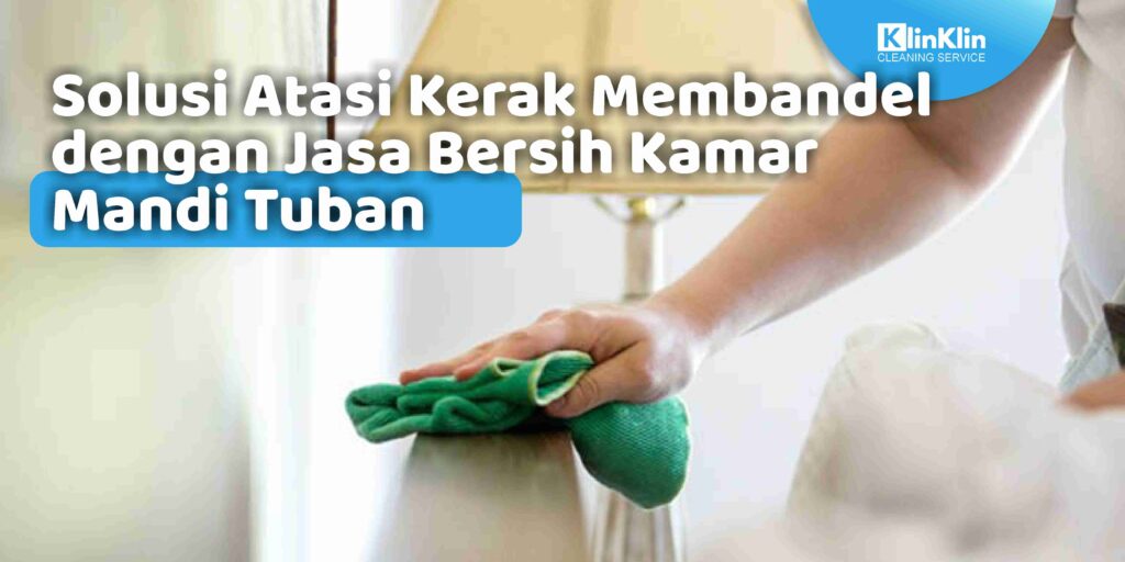 Solusi Atasi Kerak Membandel dengan Jasa Bersih Kamar Mandi Tuban