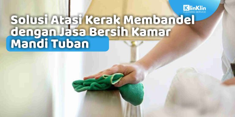 Solusi Atasi Kerak Membandel dengan Jasa Bersih Kamar Mandi Tuban