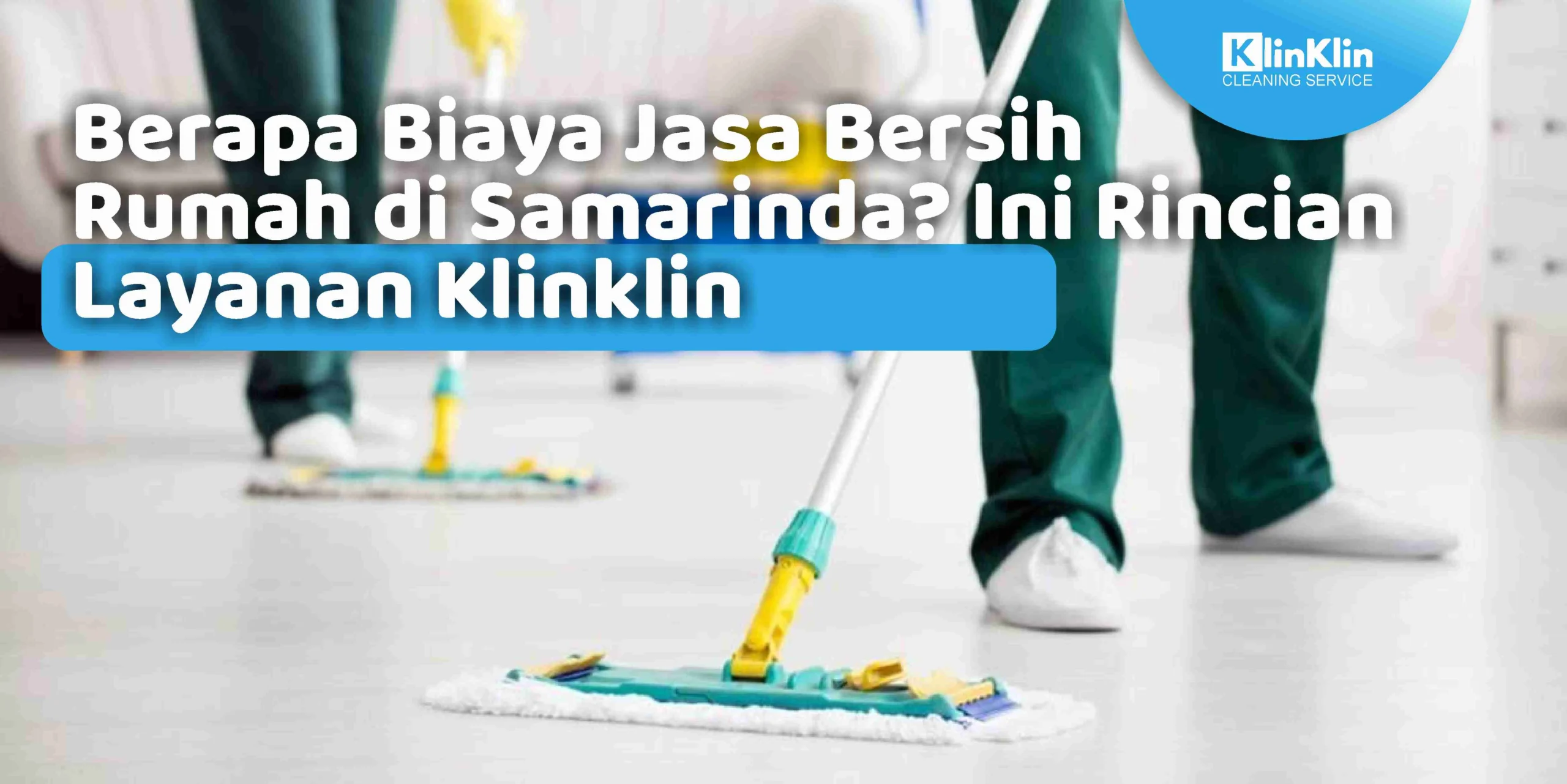 Berapa Biaya Jasa Bersih Rumah di Samarinda? Ini Rincian Layanan Klinklin