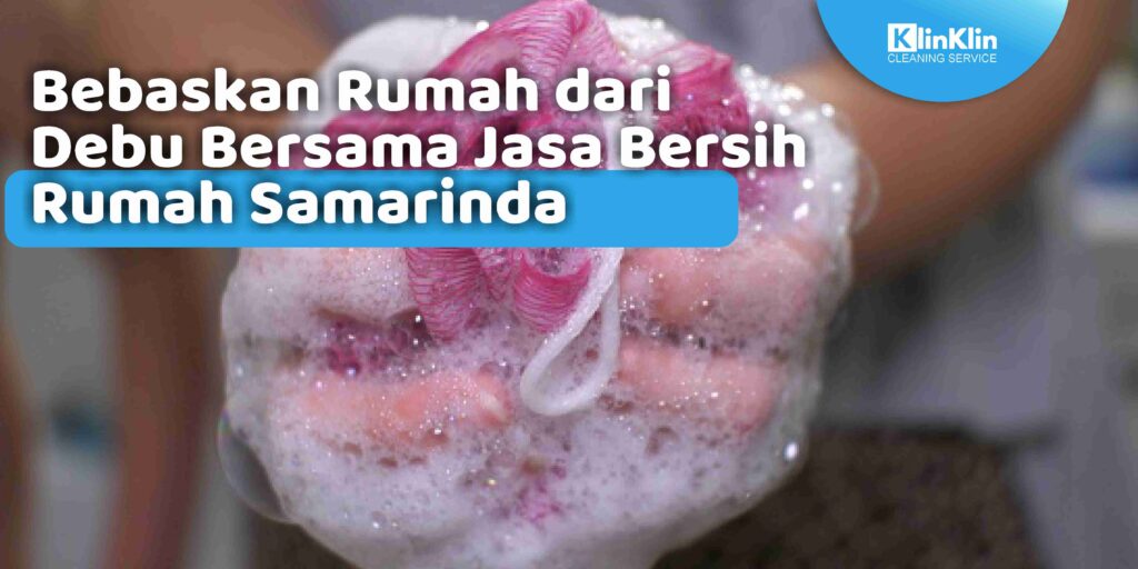 Bebaskan Rumah dari Debu Bersama Jasa Bersih Rumah Samarinda