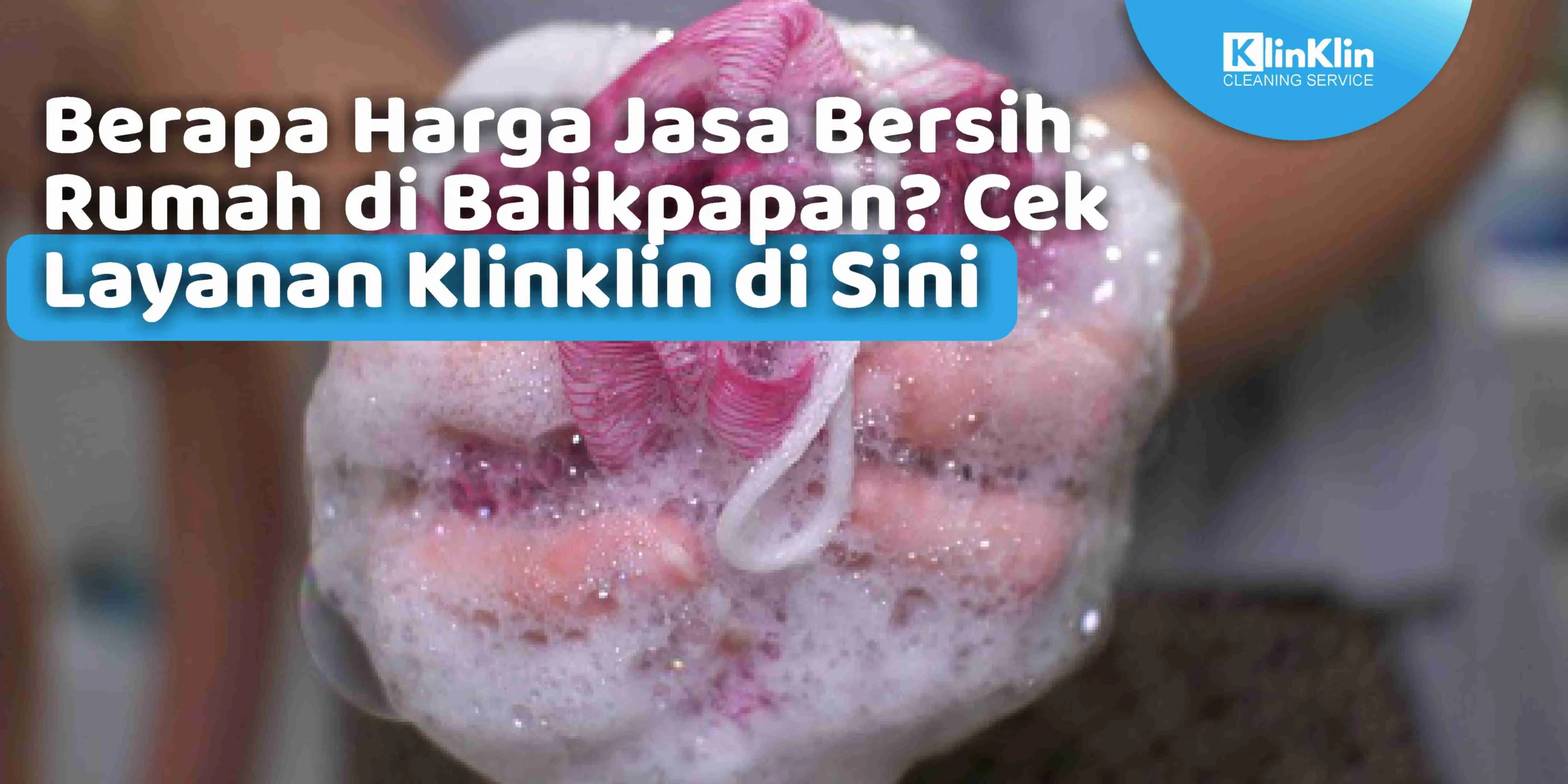 Berapa Harga Jasa Bersih Rumah di Balikpapan? Cek Layanan Klinklin di Sini