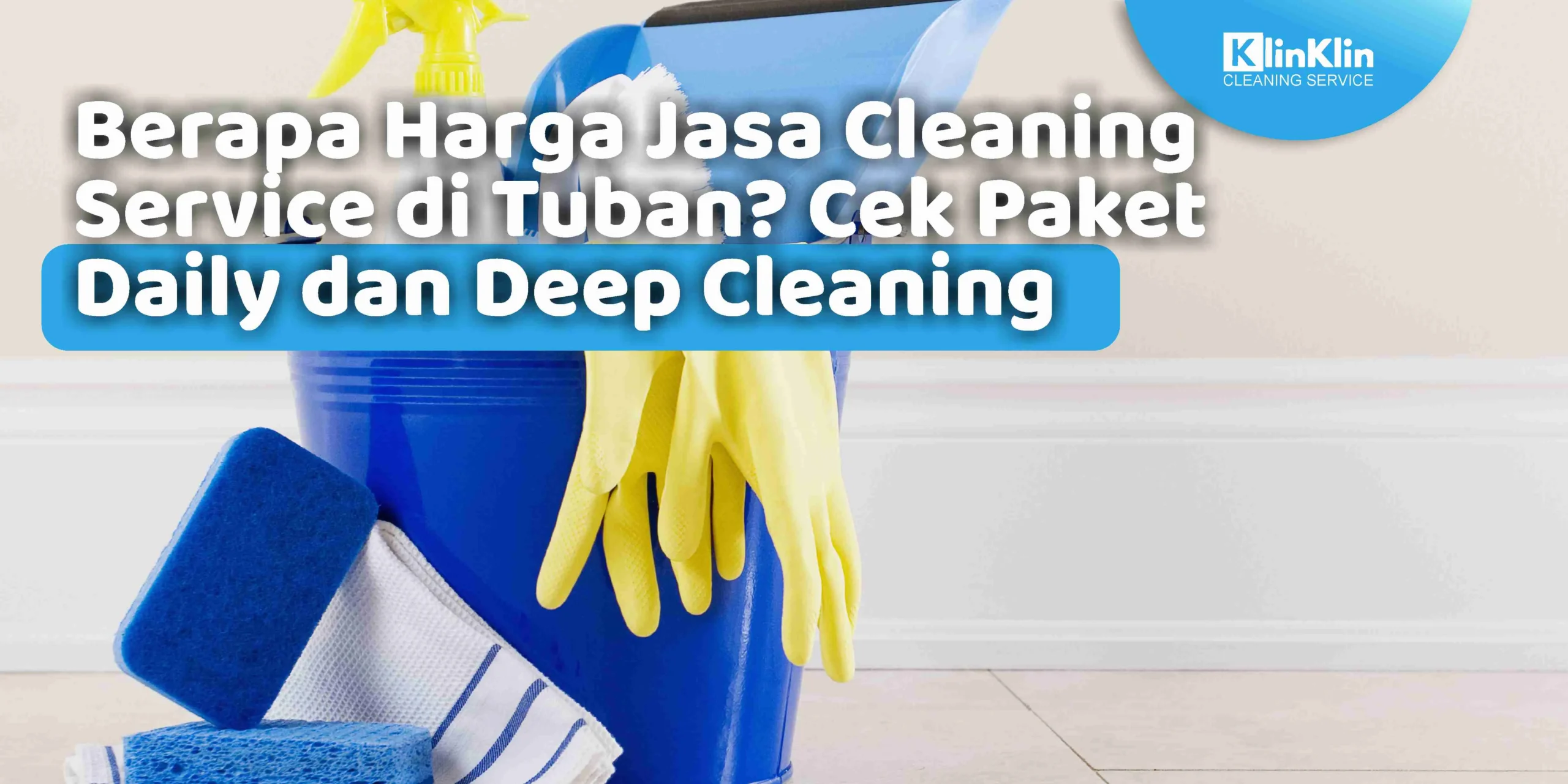 Berapa Harga Jasa Cleaning Service di Tuban? Cek Paket Daily dan Deep Cleaning