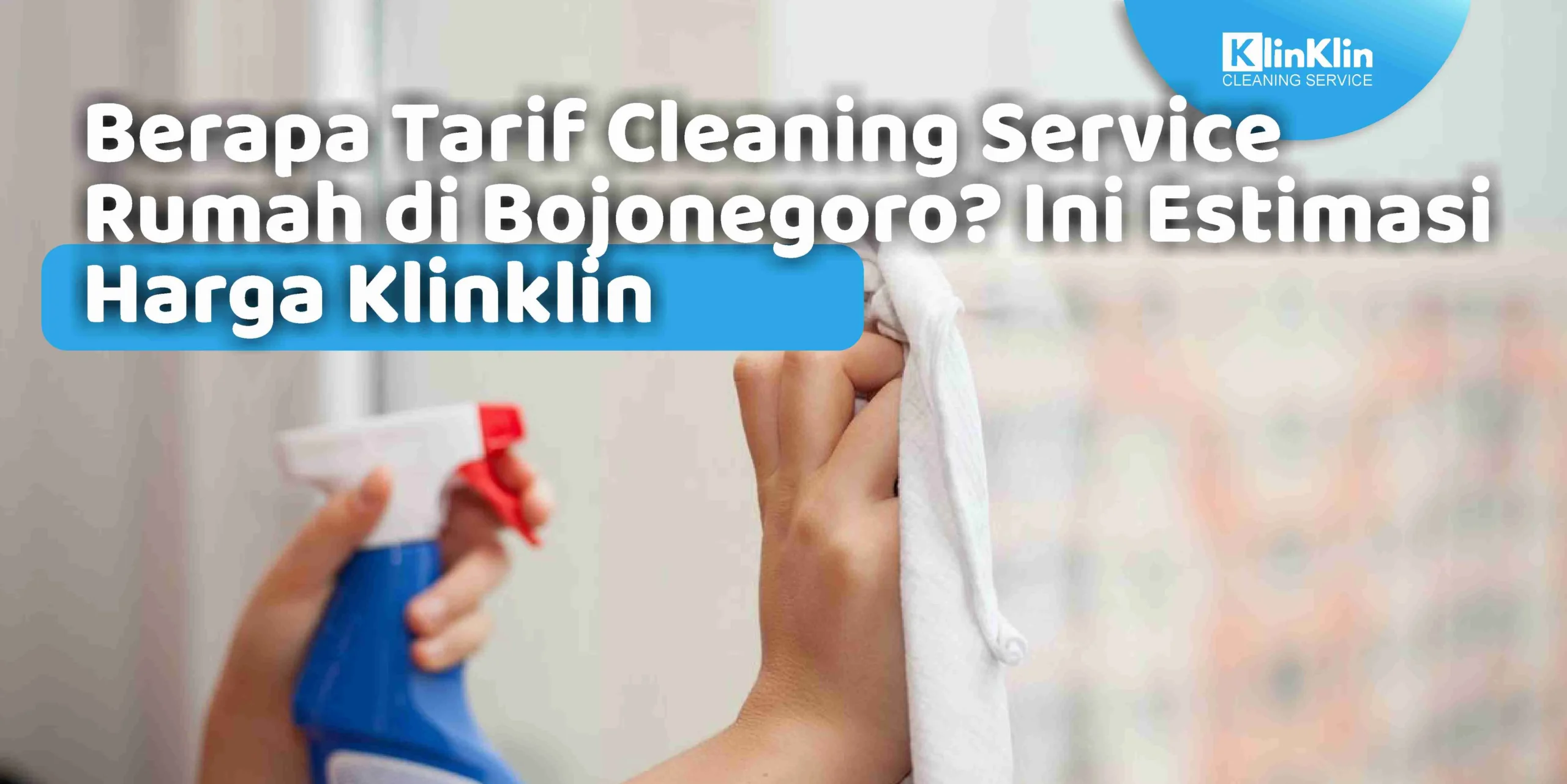 Berapa Tarif Cleaning Service Rumah di Bojonegoro? Ini Estimasi Harga Klinklin