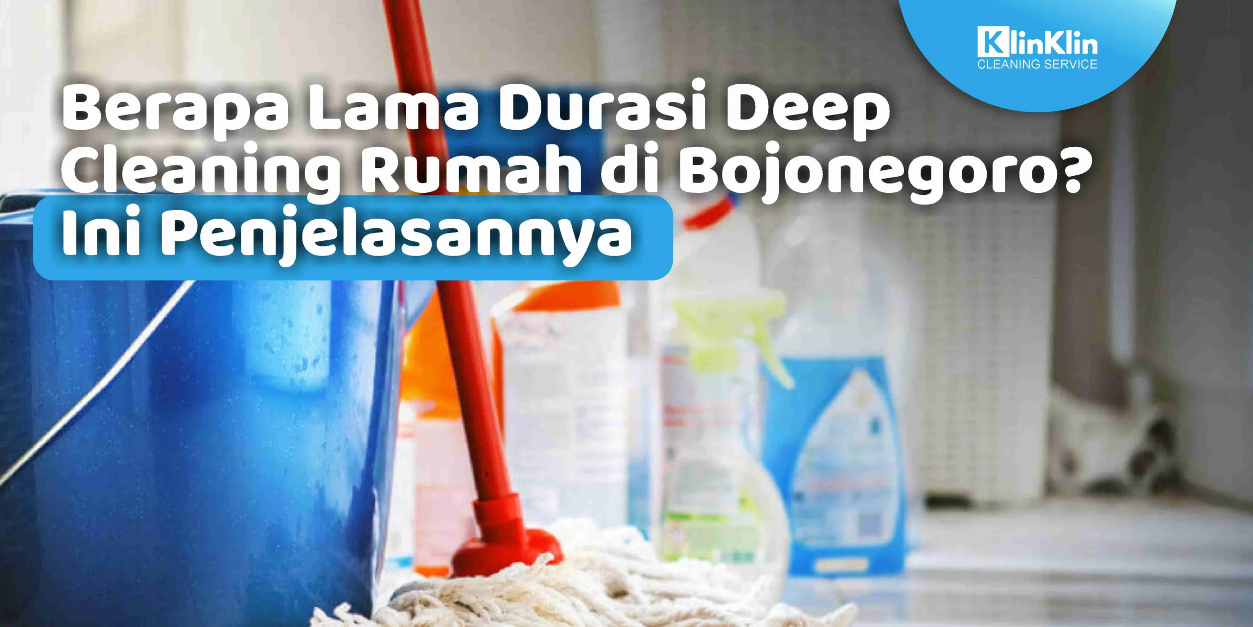 Berapa Lama Durasi Deep Cleaning Rumah di Bojonegoro? Ini Penjelasannya