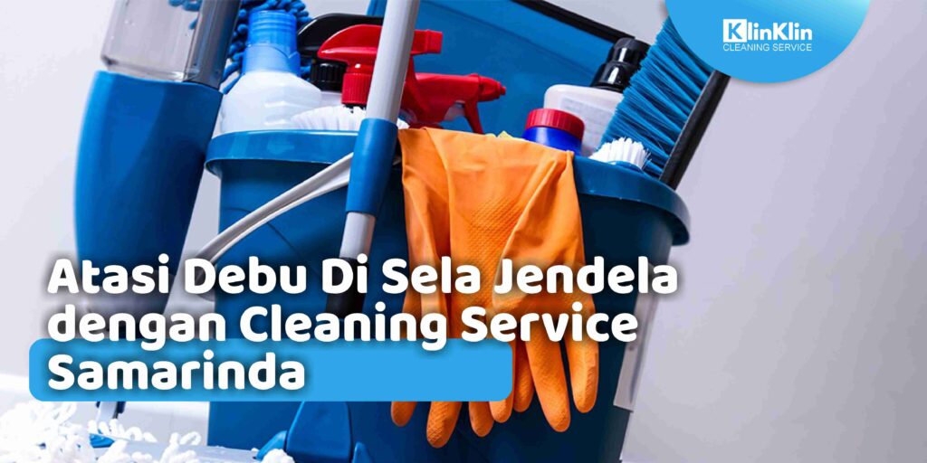 Atasi Debu Di Sela Jendela dengan Cleaning Service Samarinda