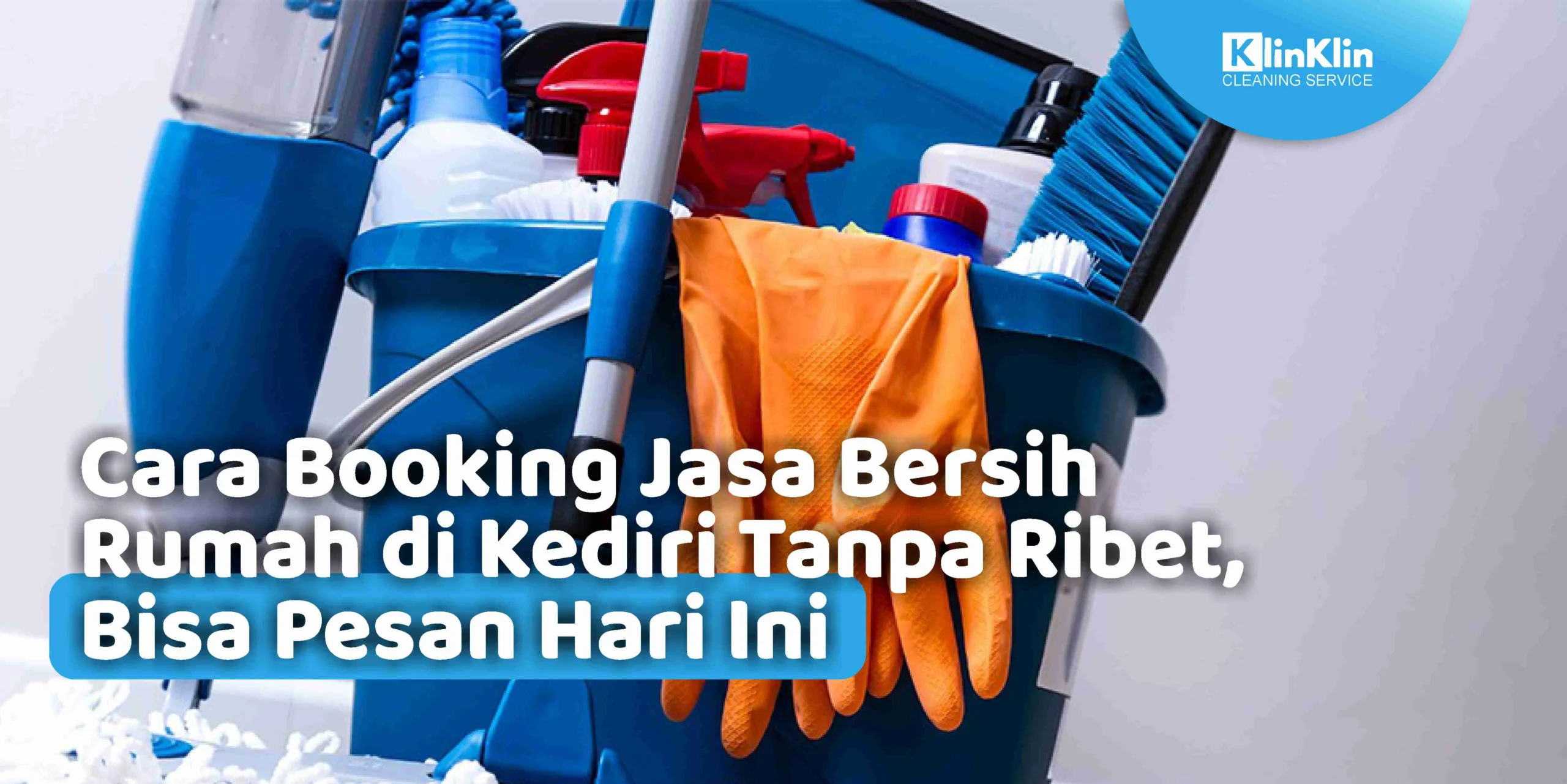 Cara Booking Jasa Bersih Rumah di Kediri Tanpa Ribet, Bisa Pesan Hari Ini