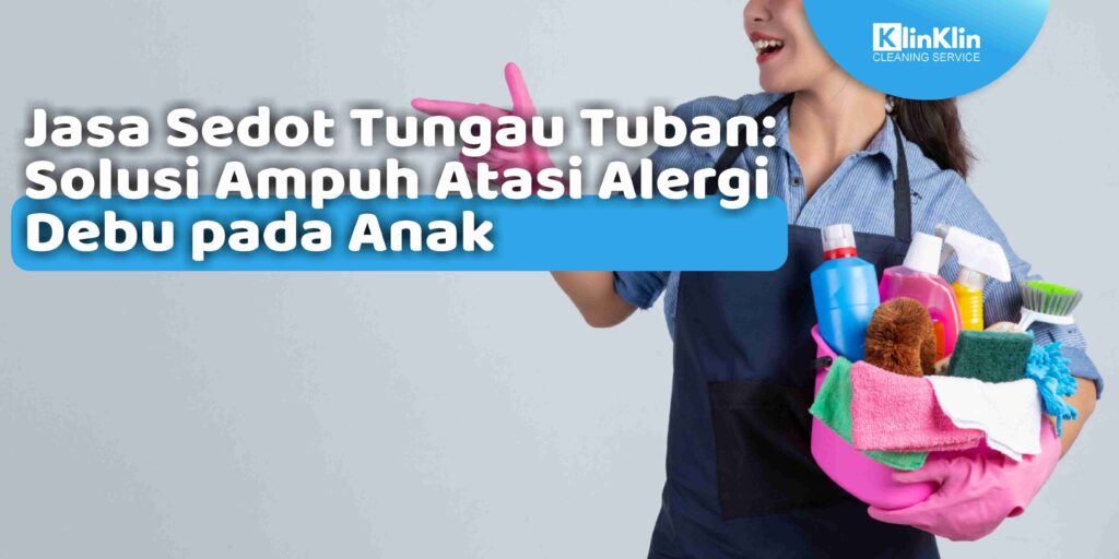 Jasa Sedot Tungau Tuban: Solusi Ampuh Atasi Alergi Debu pada Anak