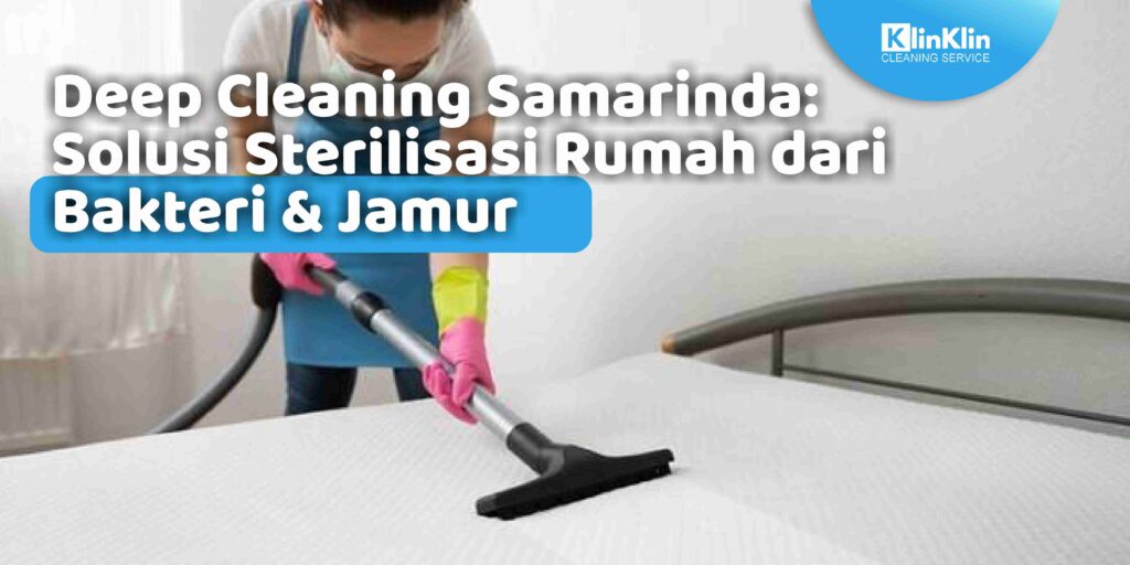 Deep Cleaning Samarinda: Solusi Sterilisasi Rumah dari Bakteri & Jamur
