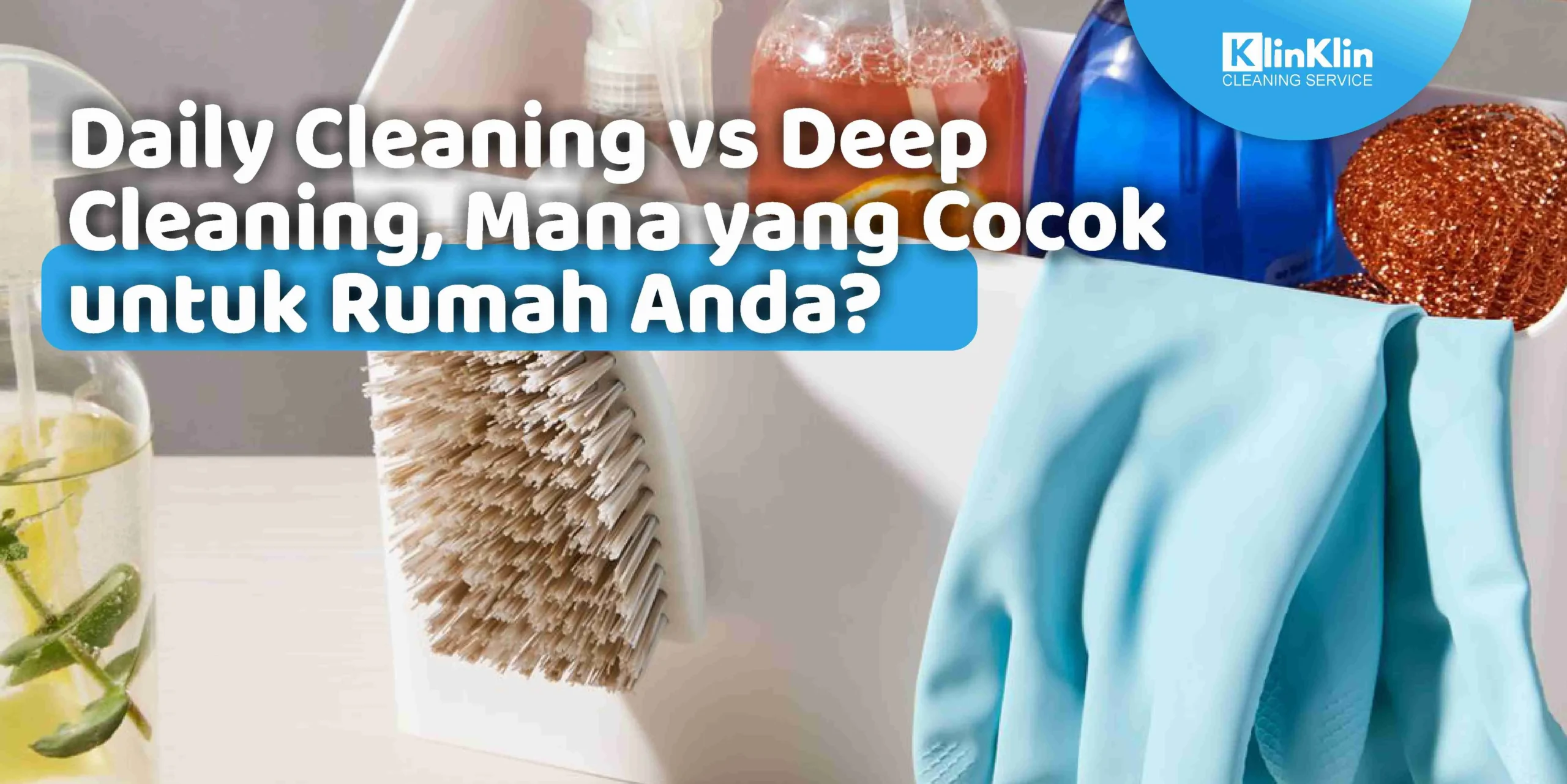 Daily Cleaning vs Deep Cleaning, Mana yang Cocok untuk Rumah Anda?