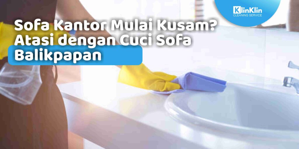 Sofa Kantor Mulai Kusam? Atasi dengan Cuci Sofa Balikpapan