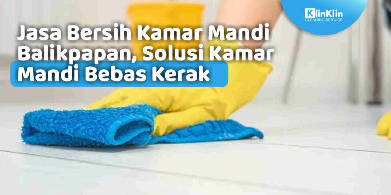 Jasa Bersih Kamar Mandi Balikpapan, Solusi Kamar Mandi Bebas Kerak
